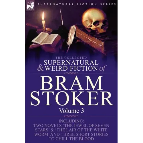 The Collected Supernatural and Weird Fiction of Bram Stoker: 3-Contains Two Novels 'The Jewel of Seven Stars' & 'The Lair of the White Worm' and Three