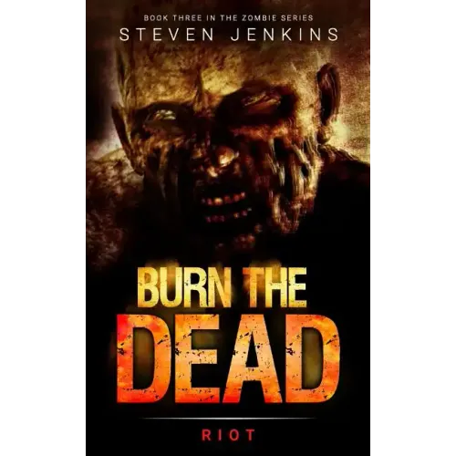 Burn The Dead: Riot (Book Three In The Zombie Saga)