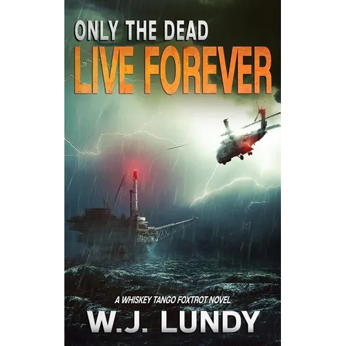 Only the Dead Live Forever: A Whiskey Tango Foxtrot Novel