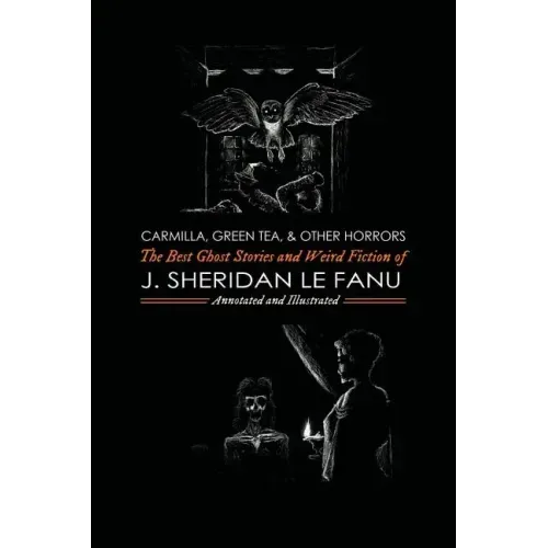 Carmilla, Green Tea, and Other Horrors: The Best Ghost Stories and Weird Fiction of J. Sheridan Le Fanu