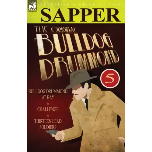 The Original Bulldog Drummond: 5-Bulldog Drummond at Bay, Challenge & Thirteen Lead Soldiers
