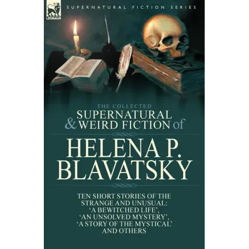 The Collected Supernatural and Weird Fiction of Helena P. Blavatsky: Ten Short Stories of the Strange and Unusual Including 'A Bewitched Life', 'An Un