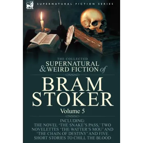 The Collected Supernatural and Weird Fiction of Bram Stoker: 5-Contains the Novel 'The Snake's Pass, ' Two Novelettes 'The Watter's Mou' and 'The Chai