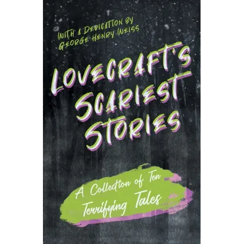 Lovecraft's Scariest Stories - A Collection of Ten Terrifying Tales;With a Dedication by George Henry Weiss