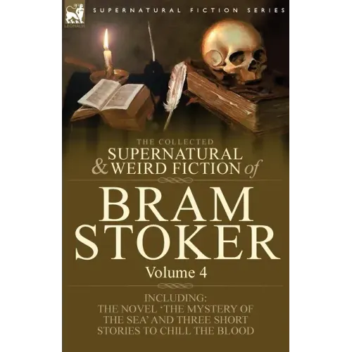 The Collected Supernatural and Weird Fiction of Bram Stoker: 4-Contains the Novel 'The Mystery of the Sea' and Three Short Stories to Chill the Blood