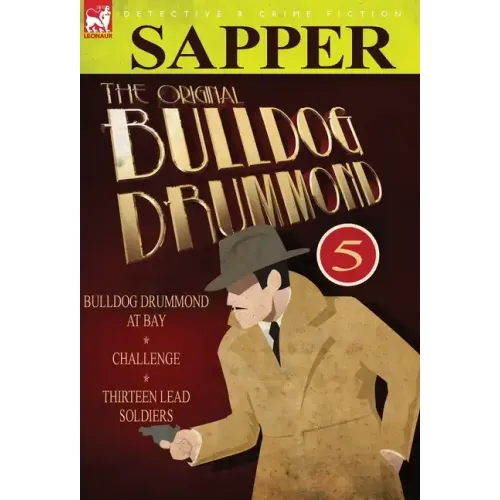 The Original Bulldog Drummond: 5-Bulldog Drummond at Bay, Challenge & Thirteen Lead Soldiers