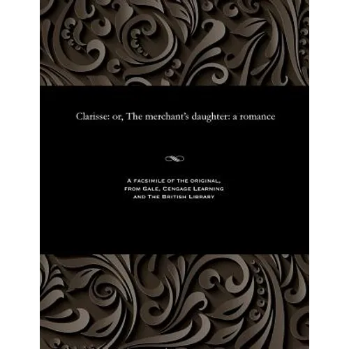 Clarisse: Or, the Merchant's Daughter: A Romance