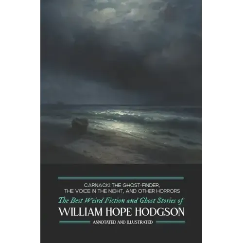 Carnacki the Ghost-Finder, The Voice in the Night, and Other Horrors: The Best Weird Fiction & Ghost Stories of William Hope Hodgson