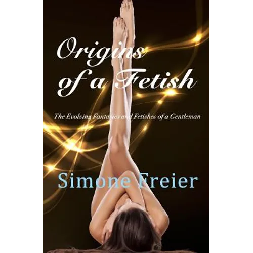 Origins of a Fetish: The evolving fantasies and fetishes of a gentleman