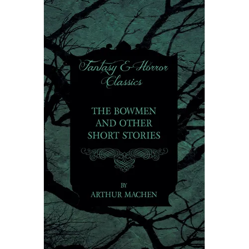 The Bowmen - And Other Short Stories by Arthur Machen (Fantasy and Horror Classics)