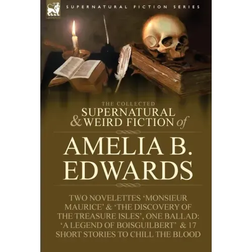 The Collected Supernatural and Weird Fiction of Amelia B. Edwards: Contains Two Novelettes 'Monsieur Maurice' and 'The Discovery of the Treasure Isles