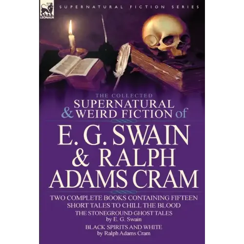 The Collected Supernatural and Weird Fiction of E. G. Swain & Ralph Adams Cram: The Stoneground Ghost Tales & Black Spirits and White-Fifteen Short Ta