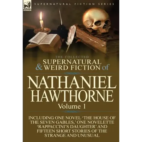 The Collected Supernatural and Weird Fiction of Nathaniel Hawthorne: Volume 1-Including One Novel 'The House of the Seven Gables, ' One Novelette 'Rap