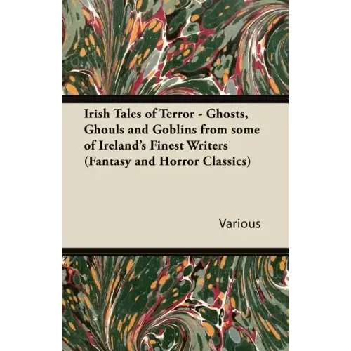 Irish Tales of Terror - Ghosts, Ghouls and Goblins from Some of Ireland's Finest Writers (Fantasy and Horror Classics)
