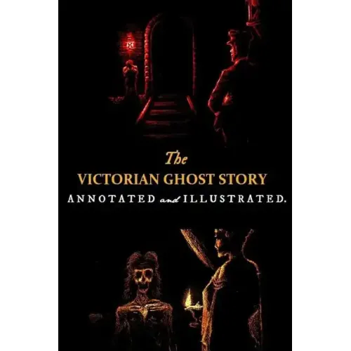 The Victorian Ghost Story: Annotated and Illustrated Tales of the Macabre (1852-1912)