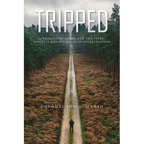 Tripped: A trilogy of crime and the Steps, Missteps, and stumbles of Investigation