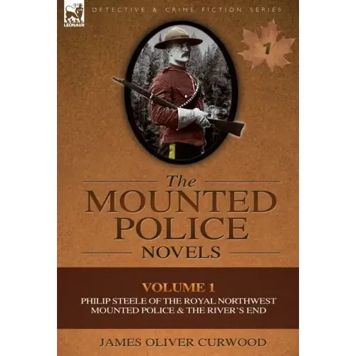 The Mounted Police Novels: Volume 1-Philip Steele of the Royal Northwest Mounted Police & the River's End