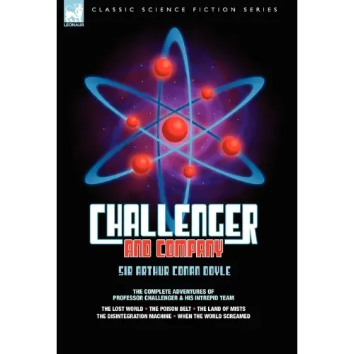 Challenger & Company: The Complete Adventures of Professor Challenger and His Intrepid Team-The Lost World, the Poison Belt, the Land of MIS