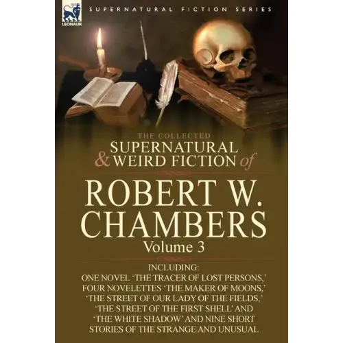 The Collected Supernatural and Weird Fiction of Robert W. Chambers: Volume 3-Including One Novel 'The Tracer of Lost Persons, ' Four Novelettes 'The M