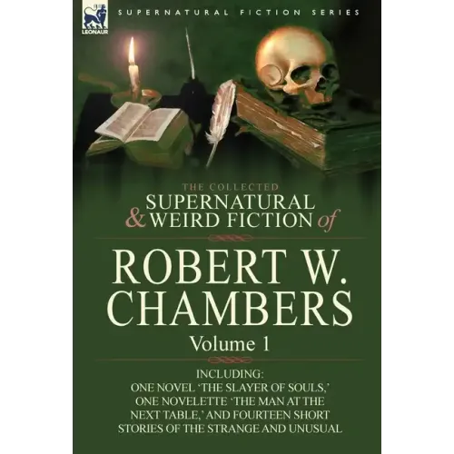 The Collected Supernatural and Weird Fiction of Robert W. Chambers: Volume 1-Including One Novel 'The Slayer of Souls, ' One Novelette 'The Man at the
