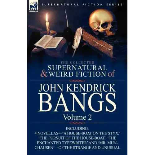 The Collected Supernatural and Weird Fiction of John Kendrick Bangs: Volume 2-Including 'a House-Boat on the Styx, ' and Three Other Novellas of the S