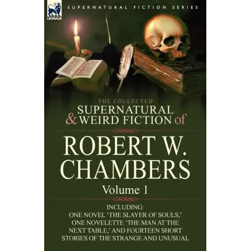 The Collected Supernatural and Weird Fiction of Robert W. Chambers: Volume 1-Including One Novel 'The Slayer of Souls, ' One Novelette 'The Man at the