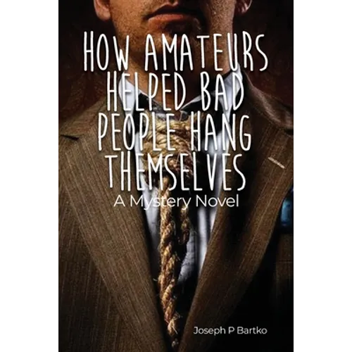 How Amateurs Helped Bad People Hang Themselves: A Mystery Novel