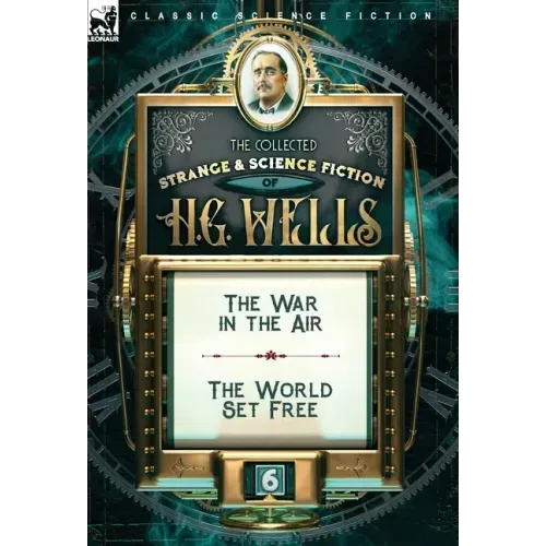The Collected Strange & Science Fiction of H. G. Wells: Volume 6-The War in the Air & The World Set Free