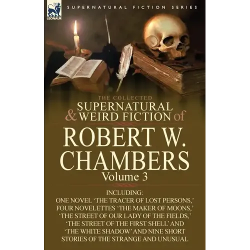 The Collected Supernatural and Weird Fiction of Robert W. Chambers: Volume 3-Including One Novel 'The Tracer of Lost Persons, ' Four Novelettes 'The M