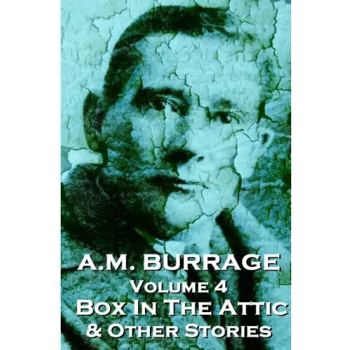 A.M. Burrage - The Box In The Attic & Other Stories: Classics From The Master Of Horror