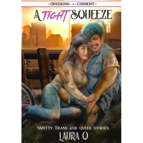 A Tight Squeeze: Smutty Trans and Queer Stories (Queering Consent)