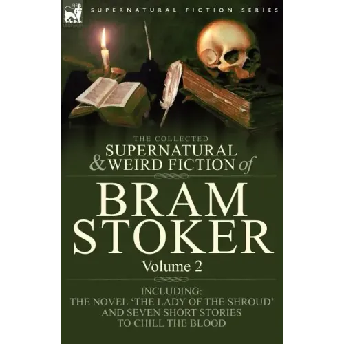 The Collected Supernatural and Weird Fiction of Bram Stoker: 2-Contains the Novel 'The Lady Of The Shroud' and Seven Short Stories to Chill the Blood
