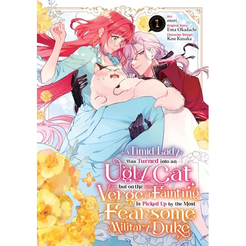 A Timid Lady Was Turned Into an Ugly Cat, But on the Verge of Fainting Is Picked Up by the Most Fearsome Military Duke, Vol. 1