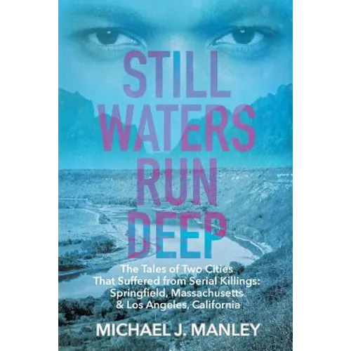 Still Waters Run Deep: The Tales of Two Cities That Suffered from Serial Killings: Springfield, Massachusetts & Los Angeles, California