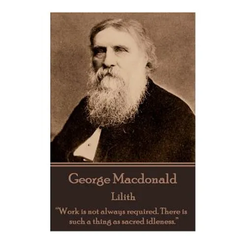 George Macdonald - Lilith: "Work is not always required. There is such a thing as sacred idleness."