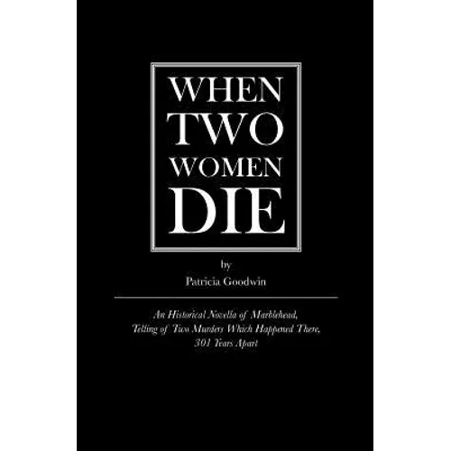 When Two Women Die: An Historical Novella of Marblehead, Telling of Two Murders Which Happened There, 301 Years Apart