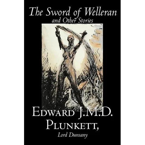 The Sword of Welleran and Other Stories by Edward J. M. D. Plunkett, Fiction, Classics, Fantasy, Horror