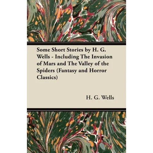 Some Short Stories by H. G. Wells - Including the Invasion of Mars and the Valley of the Spiders (Fantasy and Horror Classics)